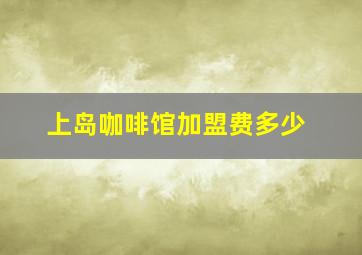 上岛咖啡馆加盟费多少