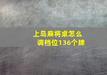 上岛麻将桌怎么调档位136个牌