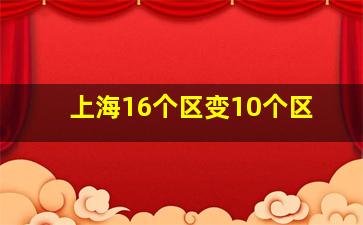 上海16个区变10个区