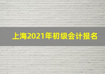 上海2021年初级会计报名