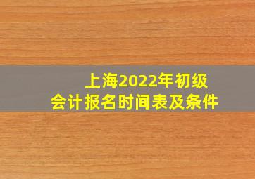 上海2022年初级会计报名时间表及条件