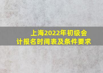 上海2022年初级会计报名时间表及条件要求