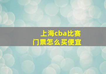 上海cba比赛门票怎么买便宜