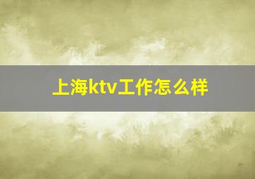 上海ktv工作怎么样