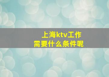 上海ktv工作需要什么条件呢