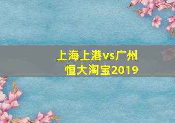 上海上港vs广州恒大淘宝2019