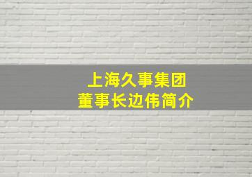 上海久事集团董事长边伟简介