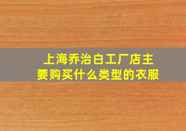 上海乔治白工厂店主要购买什么类型的衣服