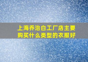 上海乔治白工厂店主要购买什么类型的衣服好