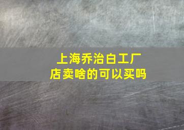 上海乔治白工厂店卖啥的可以买吗