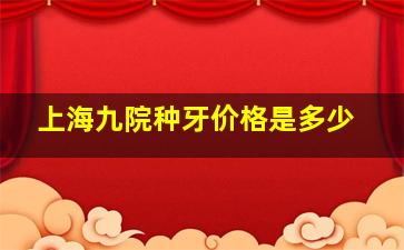 上海九院种牙价格是多少