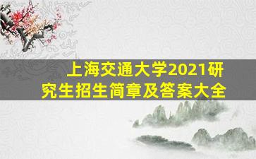 上海交通大学2021研究生招生简章及答案大全