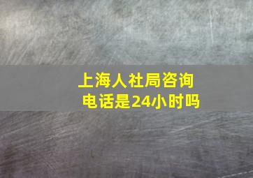 上海人社局咨询电话是24小时吗