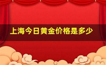 上海今日黄金价格是多少