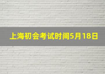 上海初会考试时间5月18日