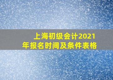 上海初级会计2021年报名时间及条件表格