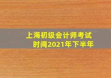 上海初级会计师考试时间2021年下半年