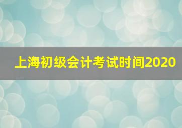 上海初级会计考试时间2020