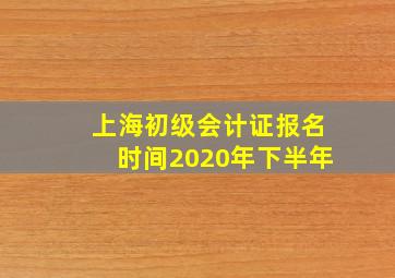 上海初级会计证报名时间2020年下半年