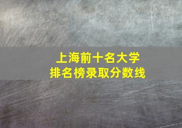 上海前十名大学排名榜录取分数线