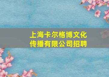 上海卡尔格博文化传播有限公司招聘