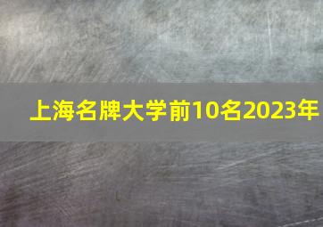 上海名牌大学前10名2023年