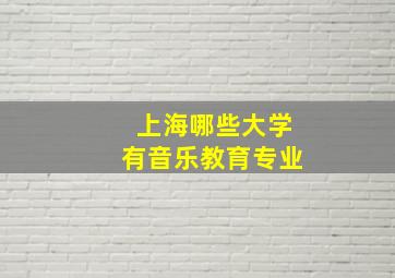 上海哪些大学有音乐教育专业