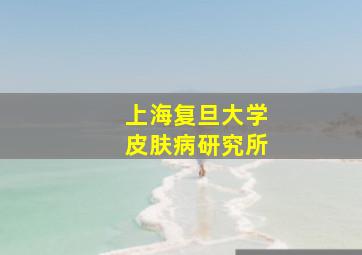 上海复旦大学皮肤病研究所