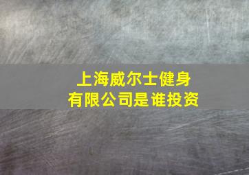 上海威尔士健身有限公司是谁投资