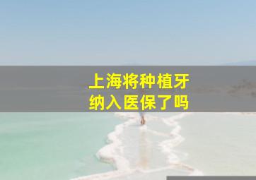 上海将种植牙纳入医保了吗