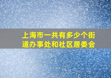 上海市一共有多少个街道办事处和社区居委会