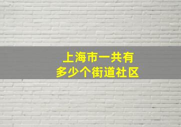 上海市一共有多少个街道社区