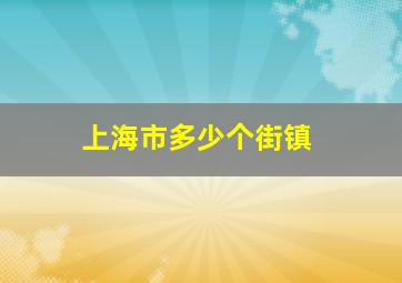 上海市多少个街镇