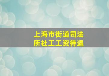 上海市街道司法所社工工资待遇