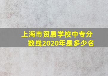 上海市贸易学校中专分数线2020年是多少名