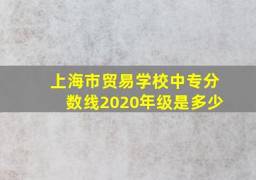 上海市贸易学校中专分数线2020年级是多少