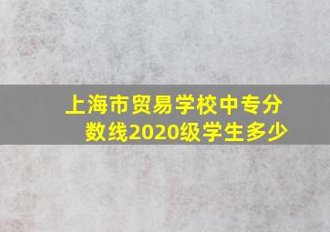 上海市贸易学校中专分数线2020级学生多少