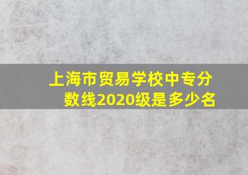 上海市贸易学校中专分数线2020级是多少名