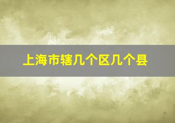 上海市辖几个区几个县