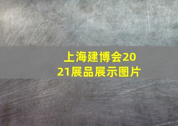 上海建博会2021展品展示图片