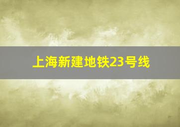 上海新建地铁23号线