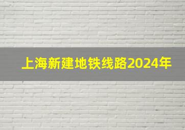 上海新建地铁线路2024年