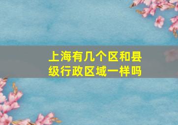 上海有几个区和县级行政区域一样吗