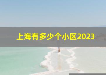 上海有多少个小区2023