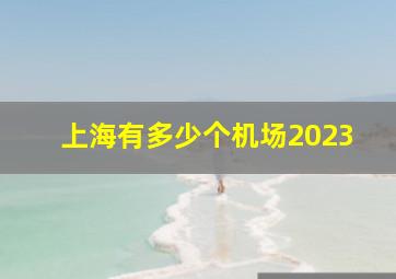 上海有多少个机场2023