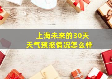 上海未来的30天天气预报情况怎么样