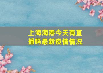 上海海港今天有直播吗最新疫情情况