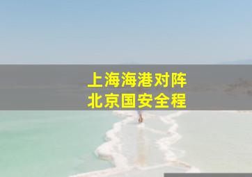 上海海港对阵北京国安全程