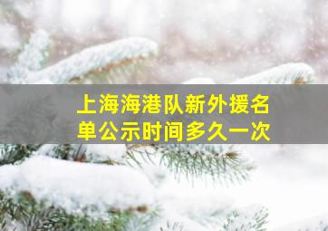 上海海港队新外援名单公示时间多久一次