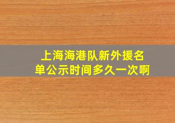 上海海港队新外援名单公示时间多久一次啊